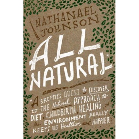 All Natural: A Skeptics Quest to Discover if the Natural Approach to Diet, Childbirth, Healing and the Environment Really Keeps Us Healthier and Happier